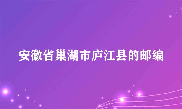 安徽省巢湖市庐江县的邮编