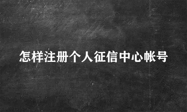 怎样注册个人征信中心帐号