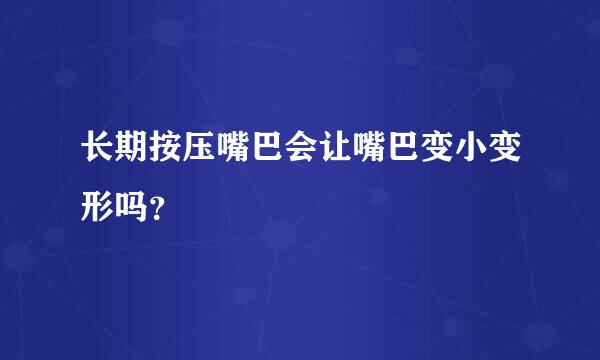 长期按压嘴巴会让嘴巴变小变形吗？