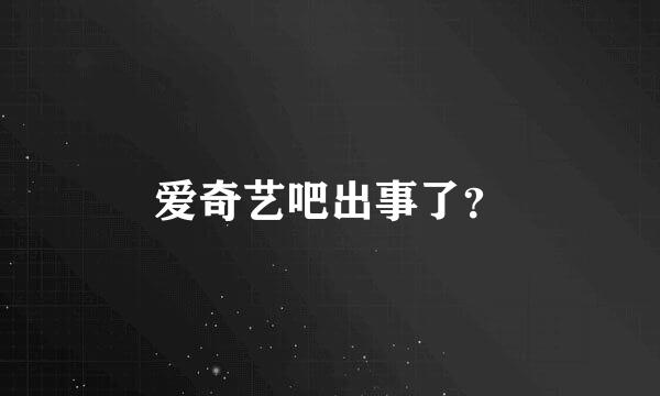 爱奇艺吧出事了？