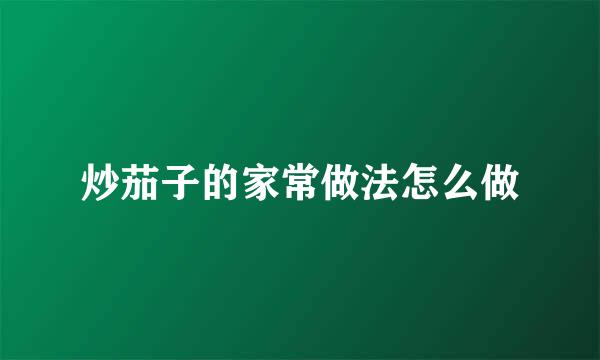 炒茄子的家常做法怎么做