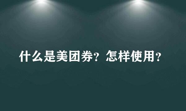 什么是美团券？怎样使用？