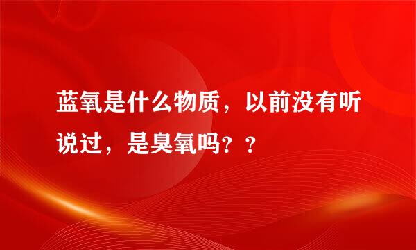 蓝氧是什么物质，以前没有听说过，是臭氧吗？？