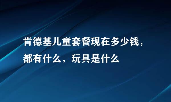 肯德基儿童套餐现在多少钱，都有什么，玩具是什么