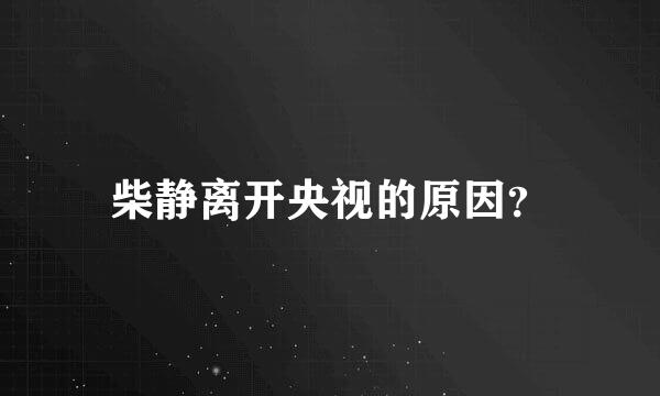 柴静离开央视的原因？