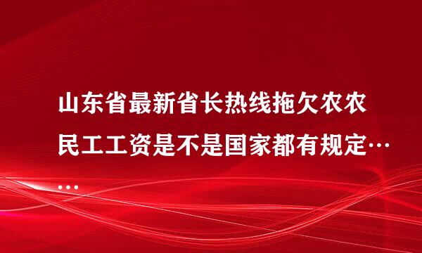 山东省最新省长热线拖欠农农民工工资是不是国家都有规定……