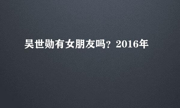 吴世勋有女朋友吗？2016年