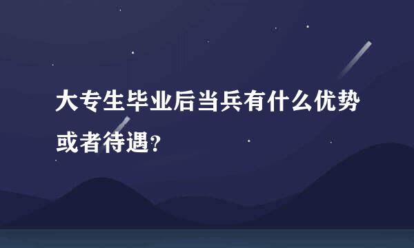 大专生毕业后当兵有什么优势或者待遇？