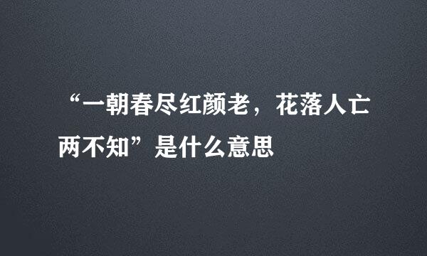 “一朝春尽红颜老，花落人亡两不知”是什么意思