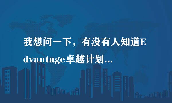 我想问一下，有没有人知道Edvantage卓越计划是什么?