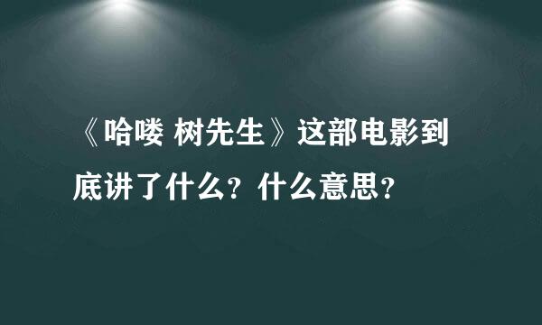 《哈喽 树先生》这部电影到底讲了什么？什么意思？