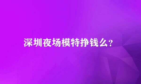 深圳夜场模特挣钱么？