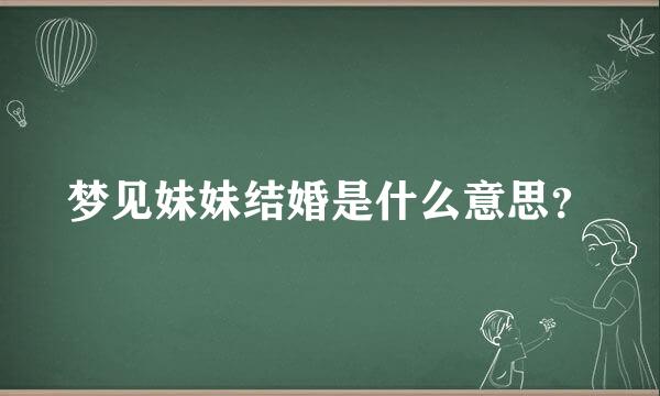 梦见妹妹结婚是什么意思？