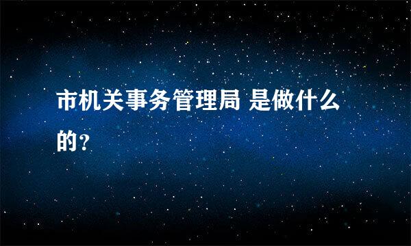 市机关事务管理局 是做什么的？