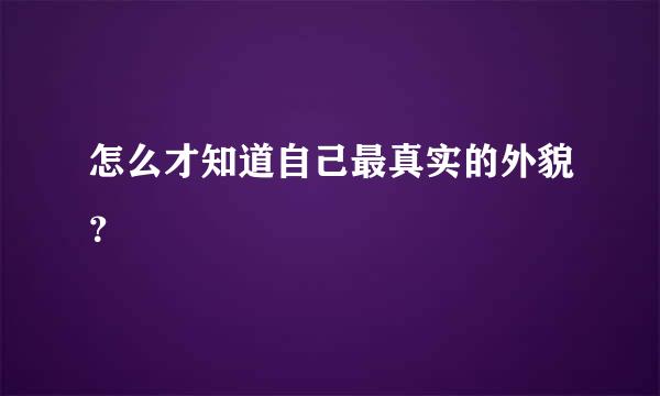 怎么才知道自己最真实的外貌？