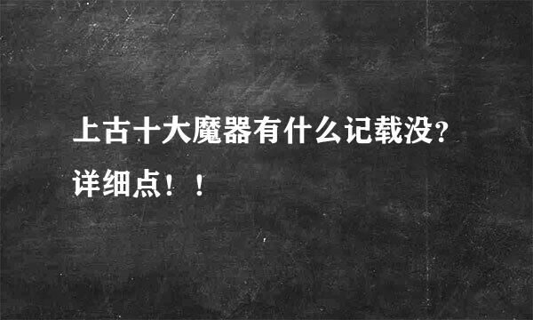 上古十大魔器有什么记载没？详细点！！