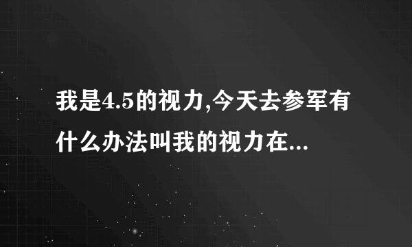 我是4.5的视力,今天去参军有什么办法叫我的视力在回复一些