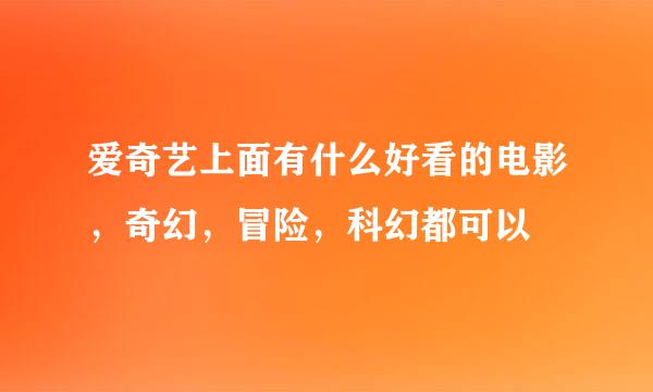 爱奇艺上面有什么好看的电影，奇幻，冒险，科幻都可以