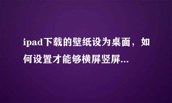 ipad下载的壁纸设为桌面，如何设置才能够横屏竖屏都是全屏求大神帮助