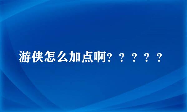 游侠怎么加点啊？？？？？