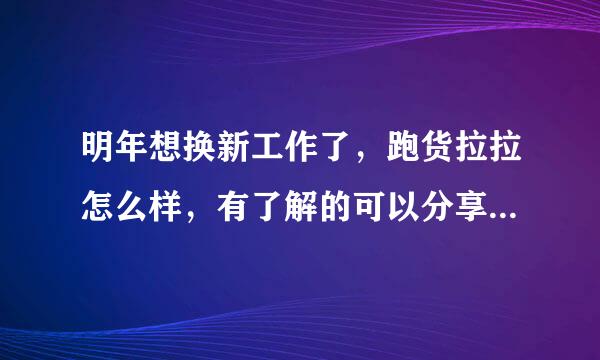 明年想换新工作了，跑货拉拉怎么样，有了解的可以分享一下吗？