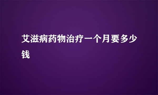 艾滋病药物治疗一个月要多少钱