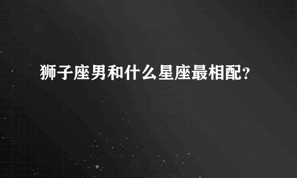 狮子座男和什么星座最相配？