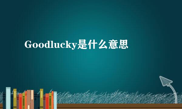 Goodlucky是什么意思