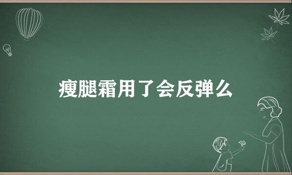 瘦腿霜用了会反弹么