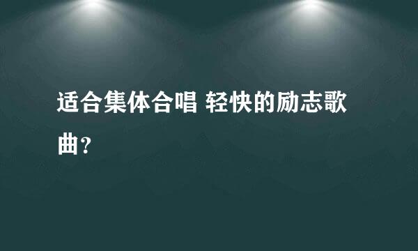 适合集体合唱 轻快的励志歌曲？