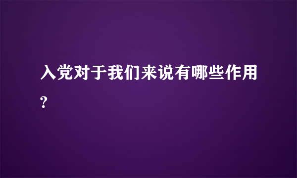 入党对于我们来说有哪些作用?