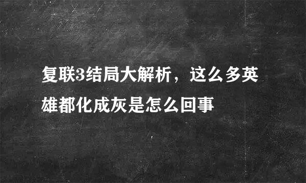 复联3结局大解析，这么多英雄都化成灰是怎么回事