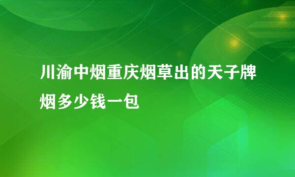 川渝中烟重庆烟草出的天子牌烟多少钱一包