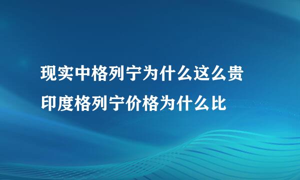 现实中格列宁为什么这么贵 印度格列宁价格为什么比