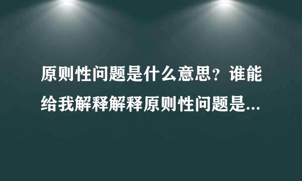 原则性问题是什么意思？谁能给我解释解释原则性问题是什么问题？