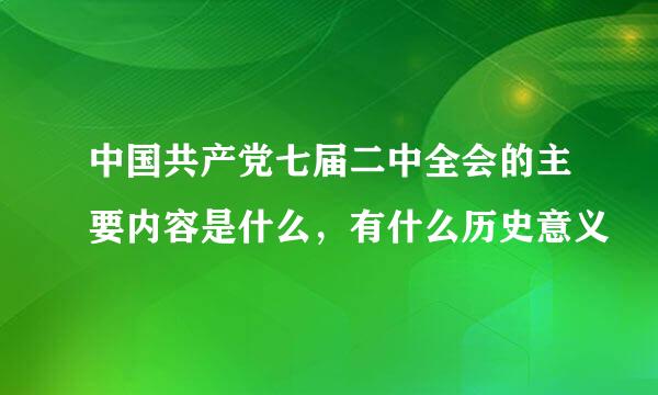 中国共产党七届二中全会的主要内容是什么，有什么历史意义