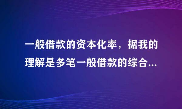 一般借款的资本化率，据我的理解是多笔一般借款的综合利率，但与资本化有什么关系呢？求大神