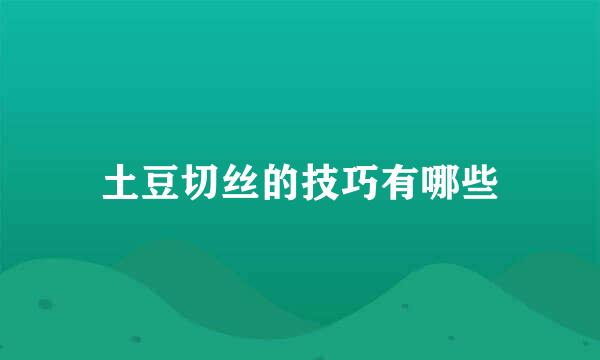 土豆切丝的技巧有哪些