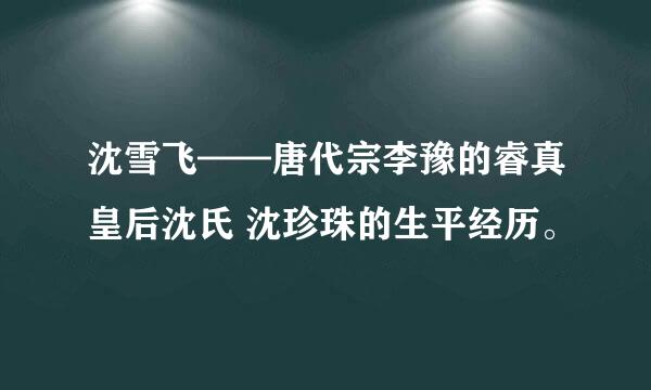 沈雪飞——唐代宗李豫的睿真皇后沈氏 沈珍珠的生平经历。