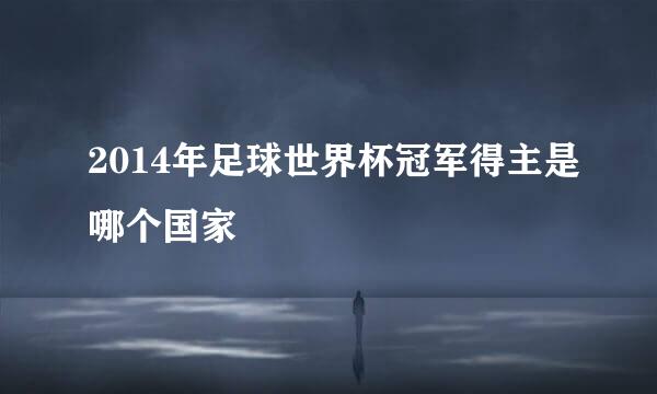 2014年足球世界杯冠军得主是哪个国家