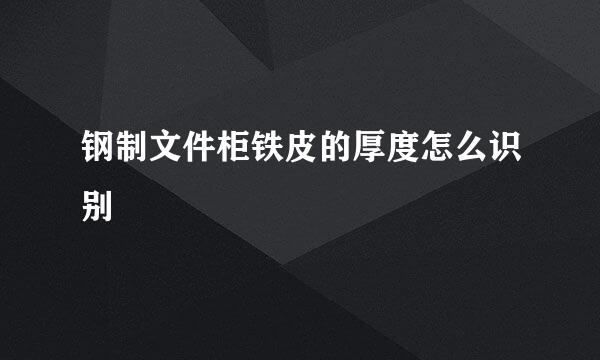 钢制文件柜铁皮的厚度怎么识别