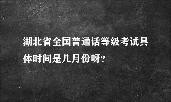 湖北省全国普通话等级考试具体时间是几月份呀？