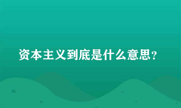 资本主义到底是什么意思？