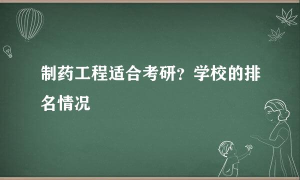 制药工程适合考研？学校的排名情况