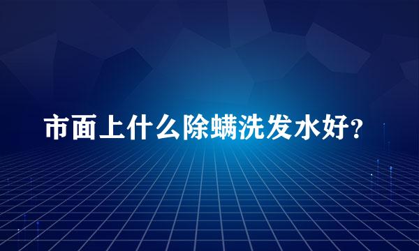 市面上什么除螨洗发水好？