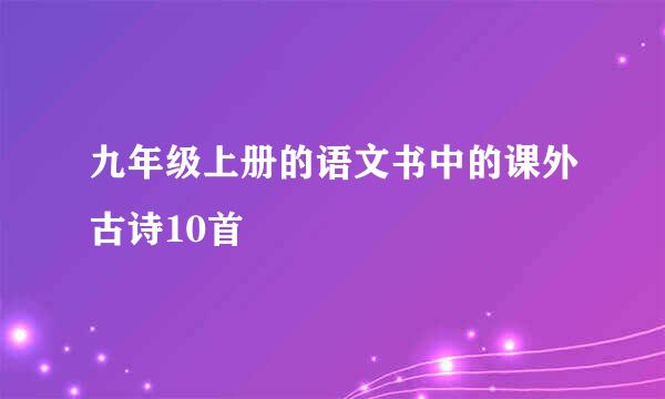 九年级上册的语文书中的课外古诗10首