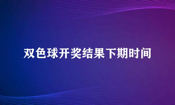 双色球开奖结果下期时间