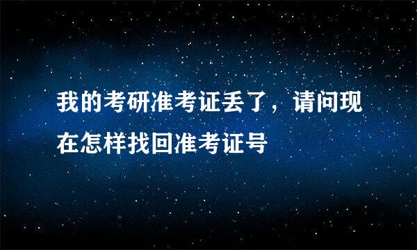 我的考研准考证丢了，请问现在怎样找回准考证号