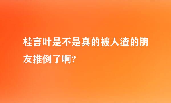 桂言叶是不是真的被人渣的朋友推倒了啊?