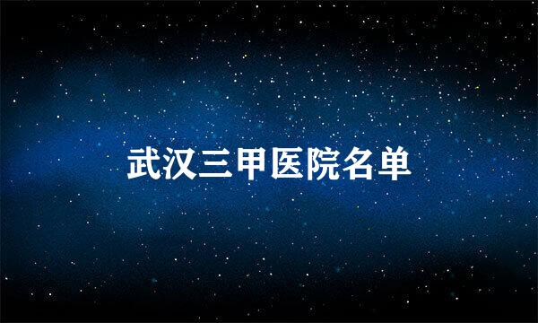 武汉三甲医院名单